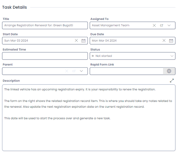 A screenshot of an example registration renewal task. The details in the task are as follows: &quot;Title: Arrange Registration Renewal for: Green Bugatti&quot;, &quot;Assigned To: Asset Management Team&quot;, &quot;Start Date: Sun Mar 03 2024&quot;, &quot;Due DateL: Mon Mar 04 2024&quot;, &quot;Status: Not Started&quot;.